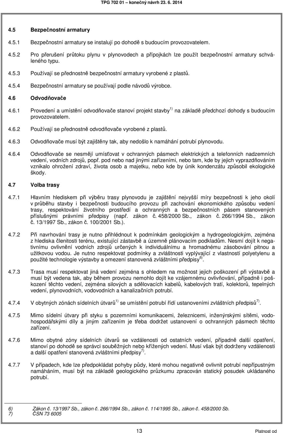 Odvodňovače 4.6.1 Provedení a umístění odvodňovače stanoví projekt stavby 1) na základě předchozí dohody s budoucím provozovatelem. 4.6.2 Používají se přednostně odvodňovače vyrobené z plastů. 4.6.3 Odvodňovače musí být zajištěny tak, aby nedošlo k namáhání potrubí plynovodu.