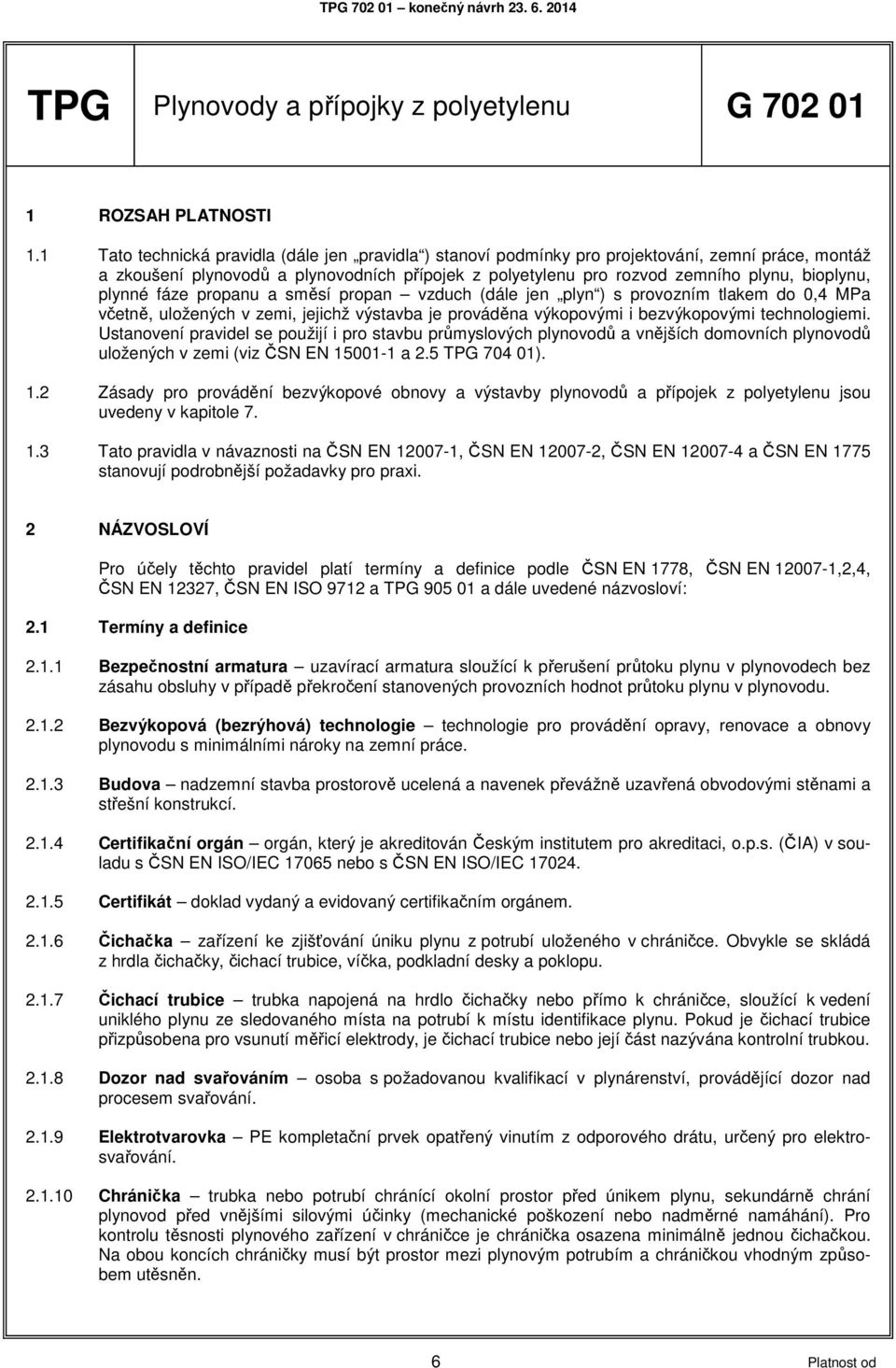 plynné fáze propanu a směsí propan vzduch (dále jen plyn ) s provozním tlakem do 0,4 MPa včetně, uložených v zemi, jejichž výstavba je prováděna výkopovými i bezvýkopovými technologiemi.