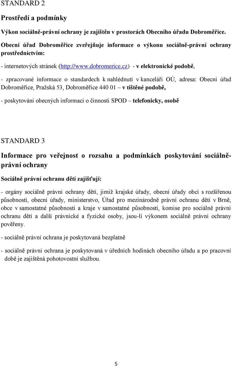 cz) - v elektronické podobě, - zpracované informace o standardech k nahlédnutí v kanceláři OÚ, adresa: Obecní úřad Dobroměřice, Pražská 53, Dobroměřice 440 01 v tištěné podobě, - poskytování obecných