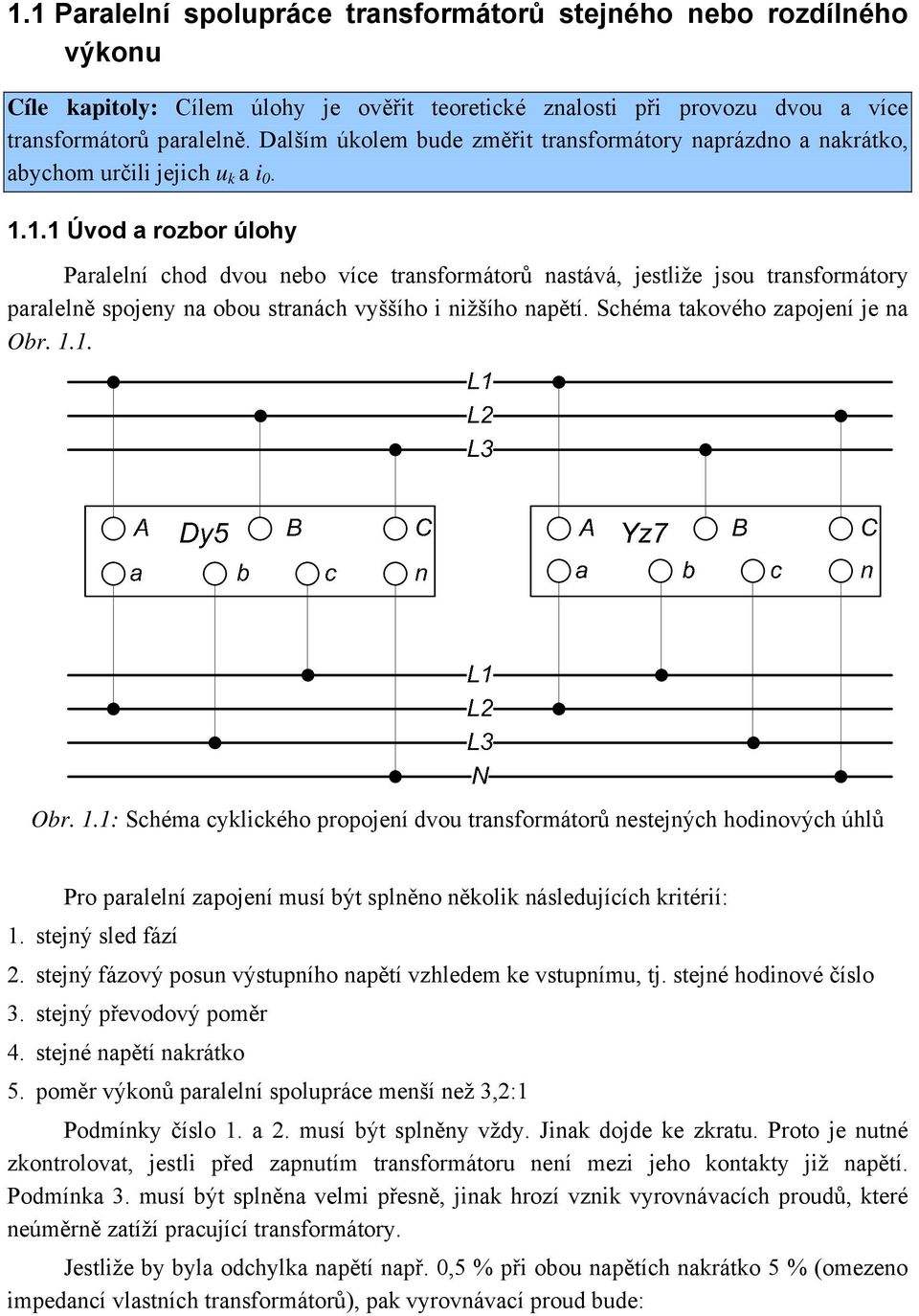 1.1 Úvod a rozbor úlohy Paralelní chod dvou nebo více transformátorů nastává, jestliže jsou transformátory paralelně spojeny na obou stranách vyššího i nižšího napětí.