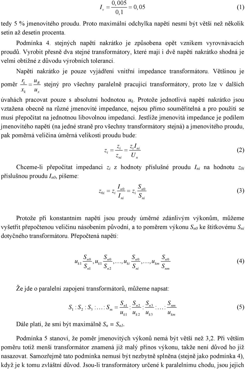 Vyrobit přesně dva stejné transformátory, které mají i dvě napětí nakrátko shodná je velmi obtížné z důvodu výrobních tolerancí. Napětí nakrátko je pouze vyjádření vnitřní impedance transformátoru.