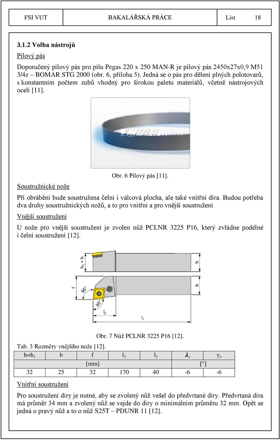 Při obrábění bude soustruţena čelní i válcová plocha, ale také vnitřní díra. Budou potřeba dva druhy soustruţnických noţů, a to pro vnitřní a pro vnější soustruţení.