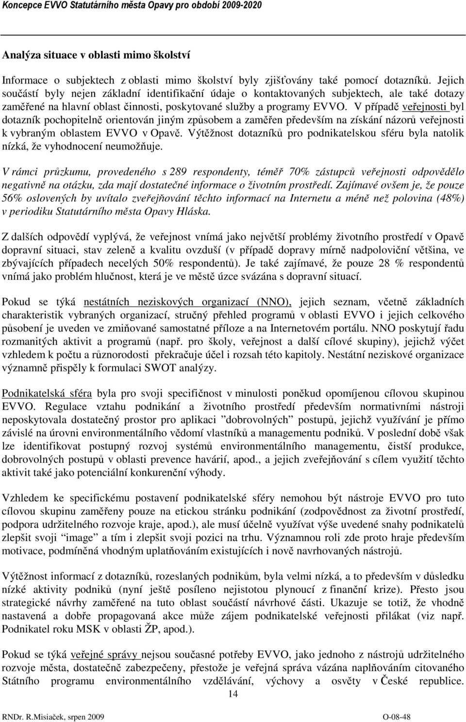 V případě veřejnosti byl dotazník pochopitelně orientován jiným způsobem a zaměřen především na získání názorů veřejnosti k vybraným oblastem EVVO v Opavě.