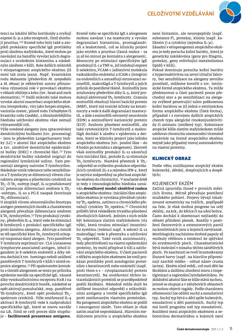 zánětem v kůži. Role dalších mikrobů v etiopatogenezi atopického ekzému již není tak zcela jasná. Např. kvasinkám rodu Malassezia (především M. sympodialis a M.