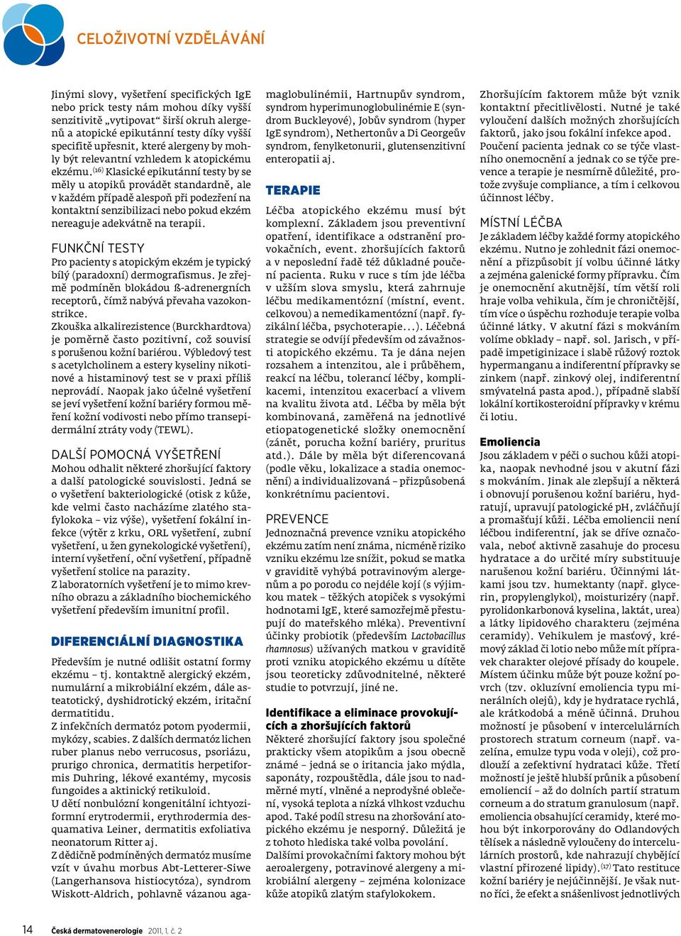 (16) Klasické epikutánní testy by se měly u atopiků provádět standardně, ale v každém případě alespoň při podezření na kontaktní senzibilizaci nebo pokud ekzém nereaguje adekvátně na terapii.