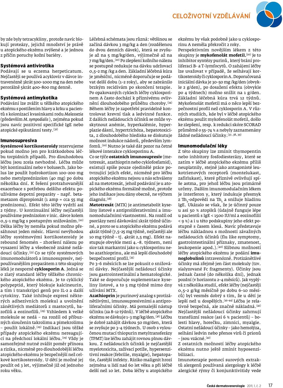 Systémová antimykotika Podávání lze zvážit u těžkého atopického ekzému s postižením hlavy a krku u pacientů s kolonizací kvasinkami rodu Malassezia (především M.