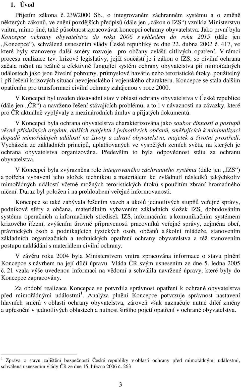 ochrany obyvatelstva. Jako první byla Koncepce ochrany obyvatelstva do roku 2006 s výhledem do roku 2015 (dále jen Koncepce ), schválená usnesením vlády České republiky ze dne 22. dubna 2002 č.