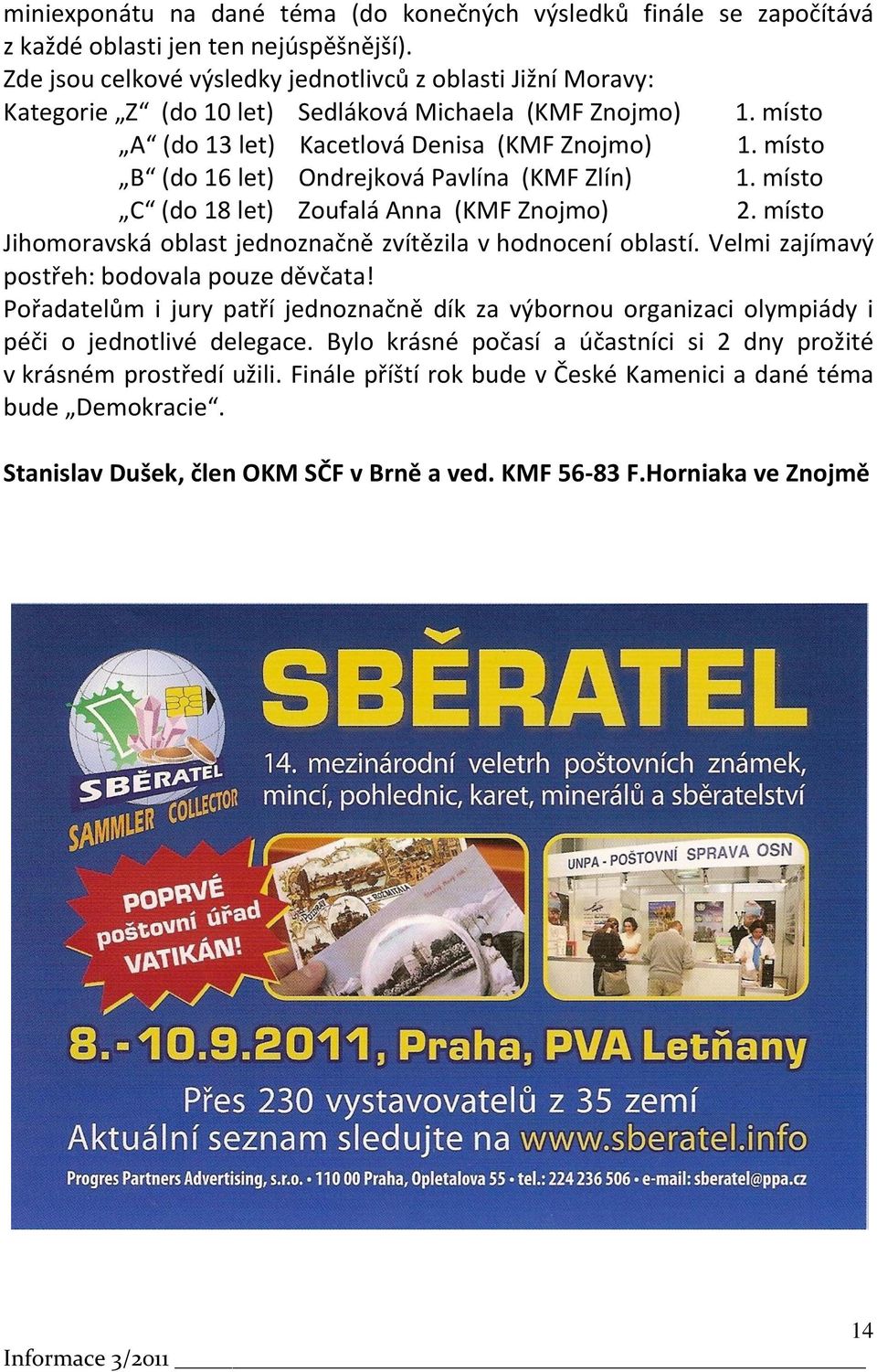 místo B (do 16 let) Ondrejková Pavlína (KMF Zlín) 1. místo C (do 18 let) Zoufalá Anna (KMF Znojmo) 2. místo Jihomoravská oblast jednoznačně zvítězila v hodnocení oblastí.