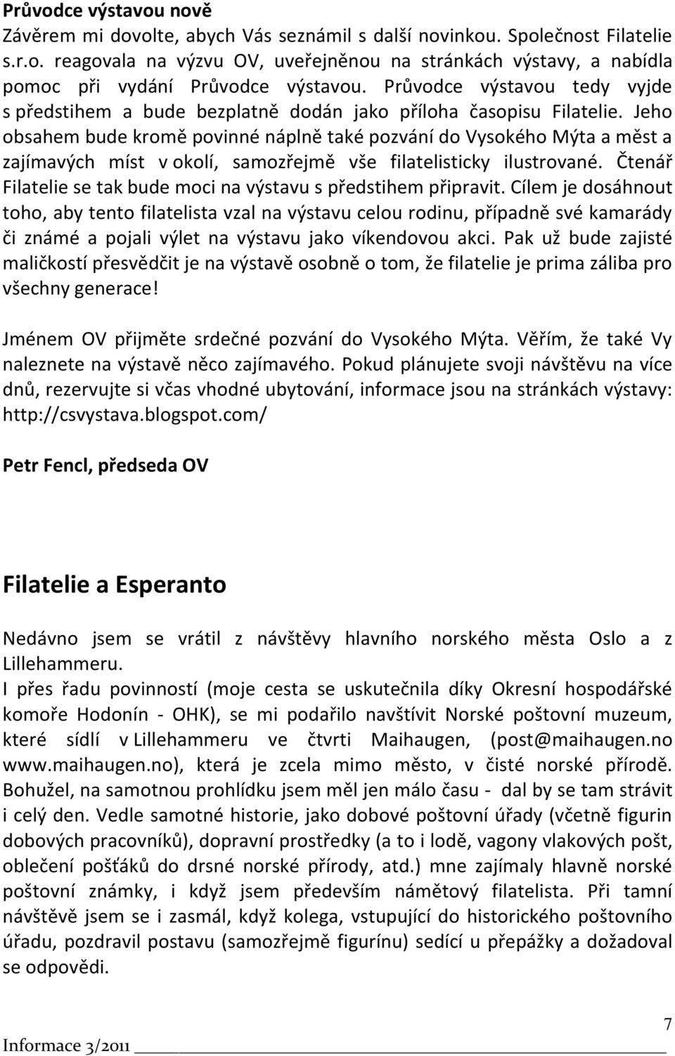 Jeho obsahem bude kromě povinné náplně také pozvání do Vysokého Mýta a měst a zajímavých míst v okolí, samozřejmě vše filatelisticky ilustrované.