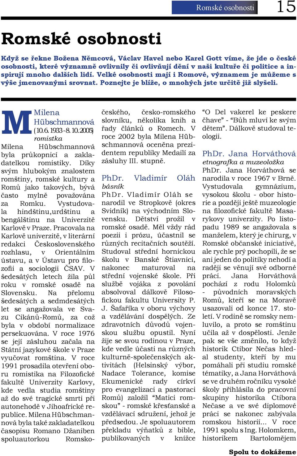 10. 2005) romistka Milena Hübschmannová byla průkopnicí a zakladatelkou romistiky. Díky svým hlubokým znalostem romštiny, romské kultury a Romů jako takových, bývá často mylně považována za Romku.