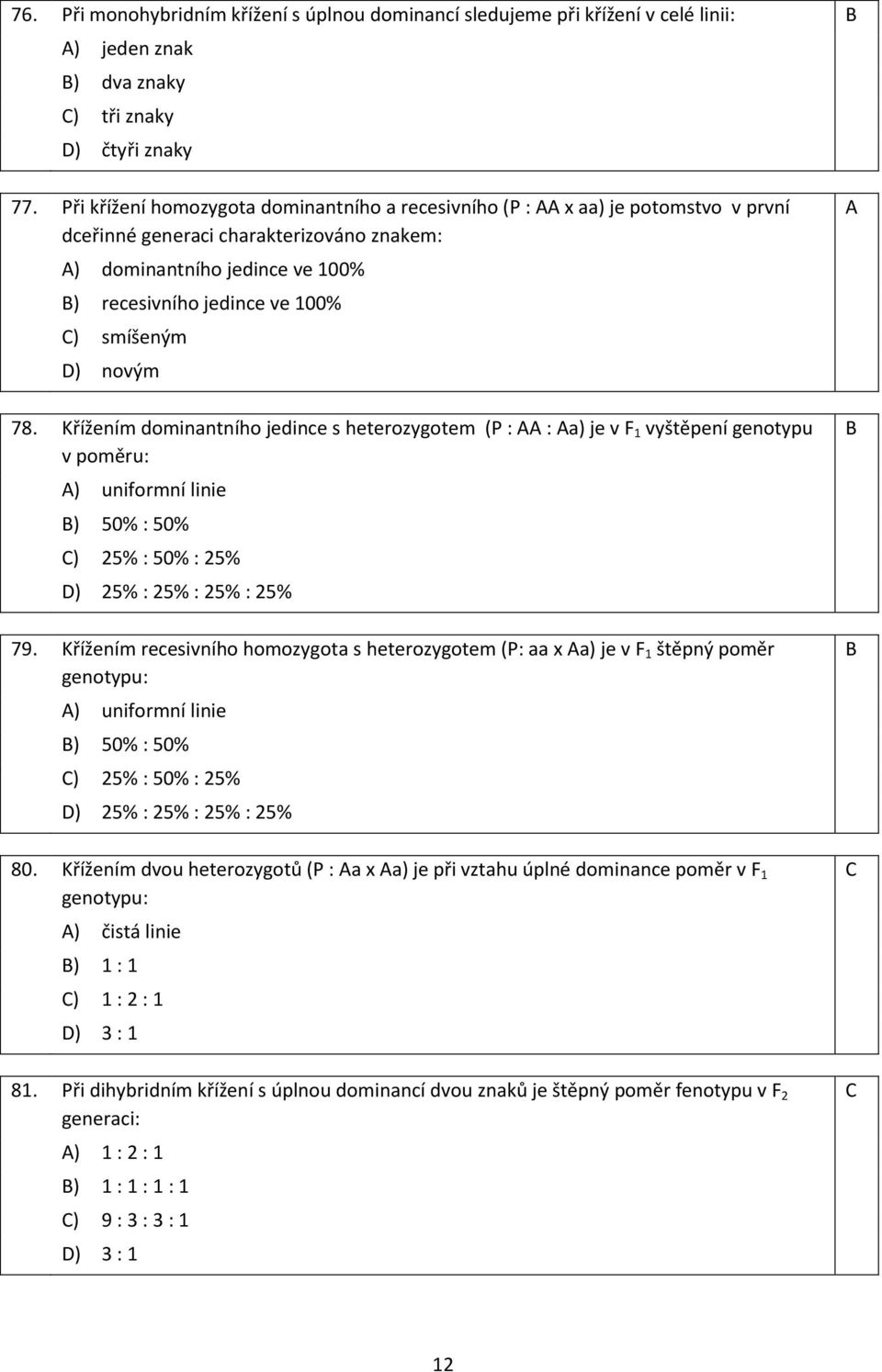 smíšeným D) novým 78. Křížením dominantního jedince s heterozygotem (P : AA : Aa) je v F 1 vyštěpení genotypu v poměru: A) uniformní linie B) 50% : 50% C) 25% : 50% : 25% D) 25% : 25% : 25% : 25% 79.