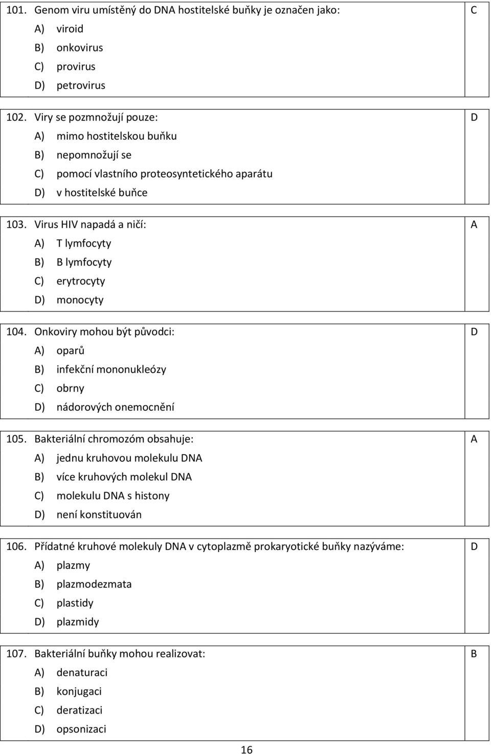 Virus HIV napadá a ničí: A A) T lymfocyty B) B lymfocyty C) erytrocyty D) monocyty 104. Onkoviry mohou být původci: D A) oparů B) infekční mononukleózy C) obrny D) nádorových onemocnění 105.