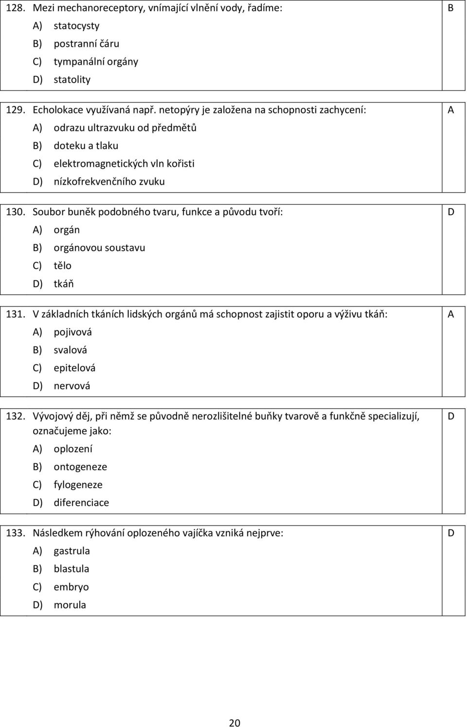 Soubor buněk podobného tvaru, funkce a původu tvoří: D A) orgán B) orgánovou soustavu C) tělo D) tkáň 131.