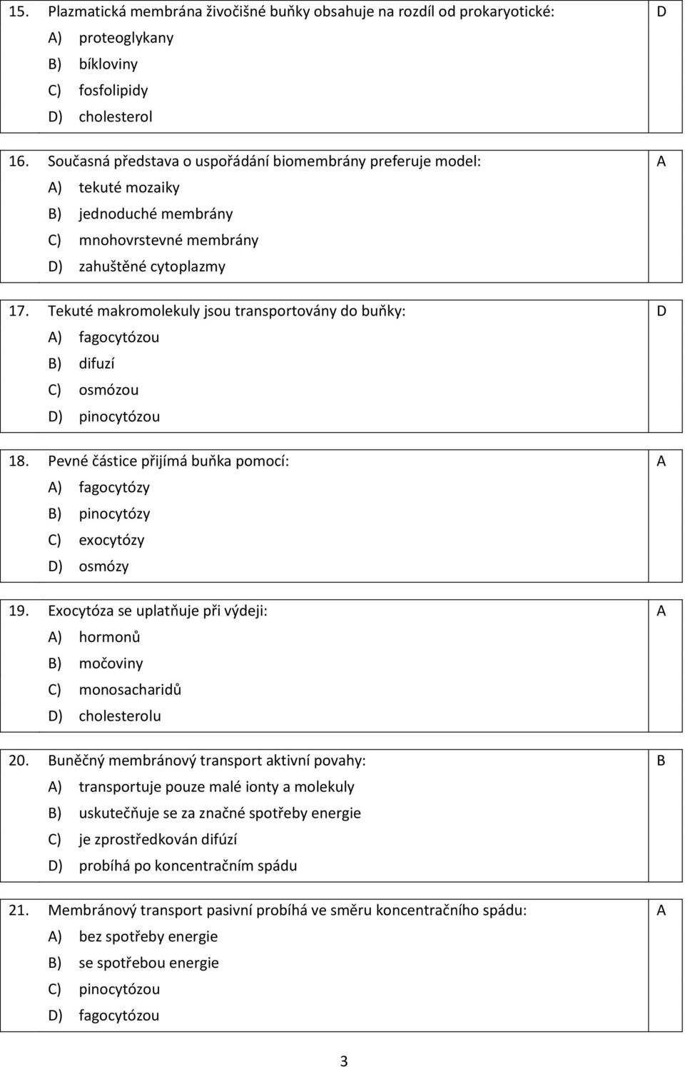 Tekuté makromolekuly jsou transportovány do buňky: D A) fagocytózou B) difuzí C) osmózou D) pinocytózou 18. Pevné částice přijímá buňka pomocí: A A) fagocytózy B) pinocytózy C) exocytózy D) osmózy 19.