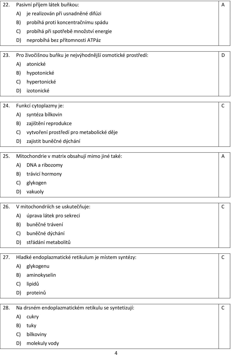 Funkcí cytoplazmy je: C A) syntéza bílkovin B) zajištění reprodukce C) vytvoření prostředí pro metabolické děje D) zajistit buněčné dýchání 25.