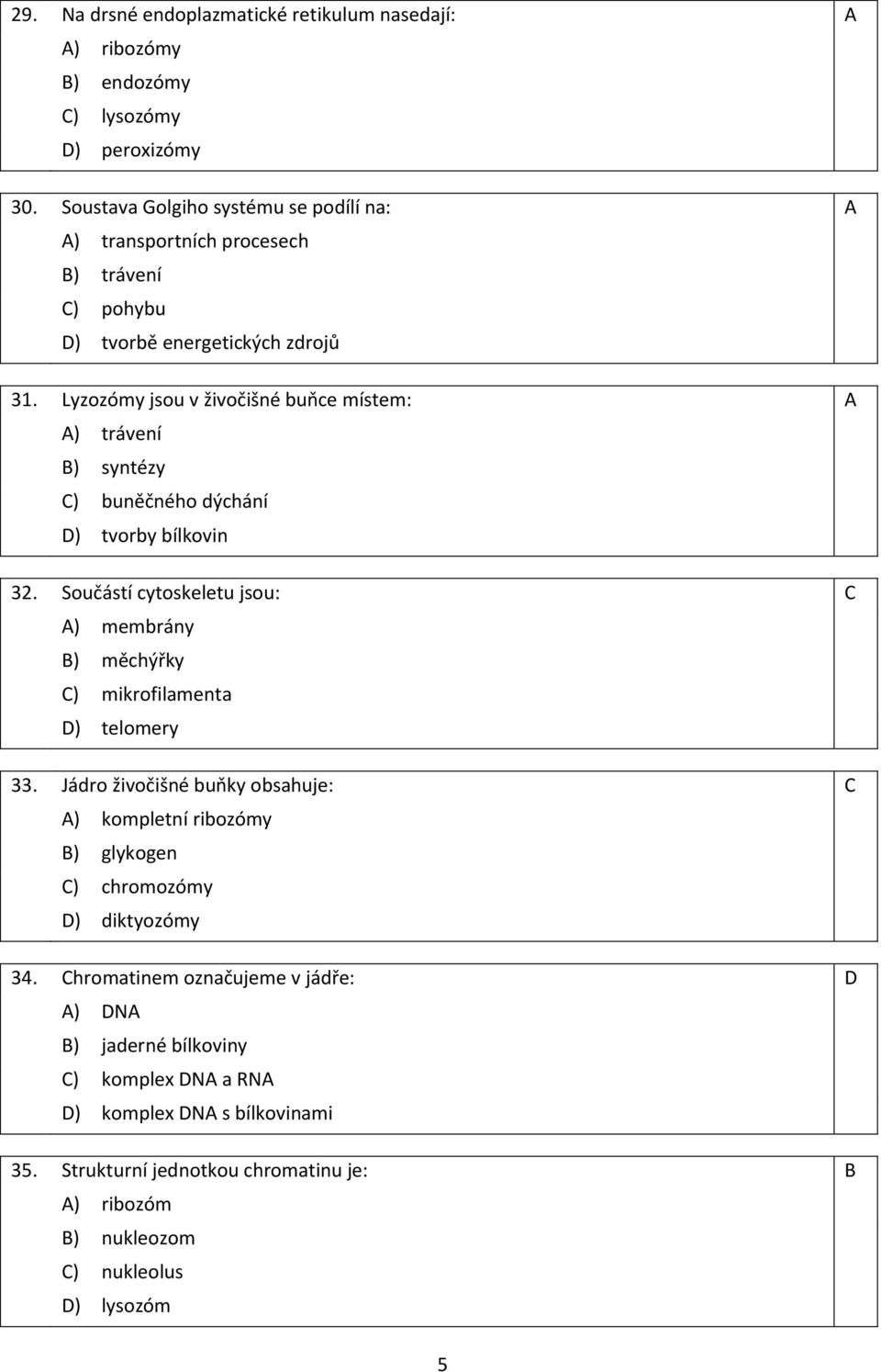 Lyzozómy jsou v živočišné buňce místem: A A) trávení B) syntézy C) buněčného dýchání D) tvorby bílkovin 32.