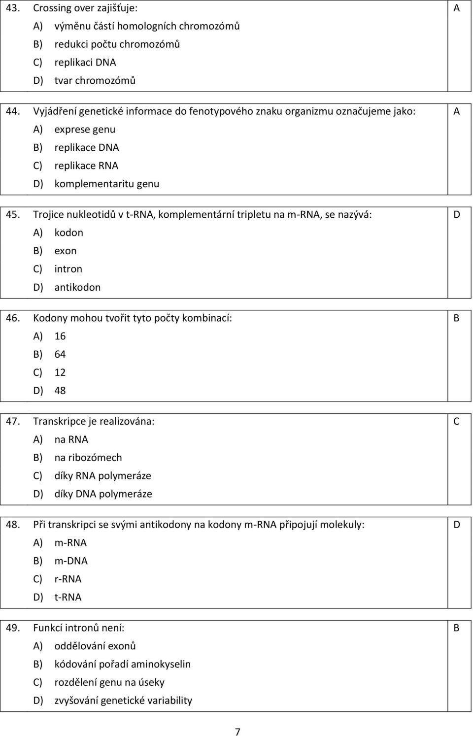 Trojice nukleotidů v t-rna, komplementární tripletu na m-rna, se nazývá: D A) kodon B) exon C) intron D) antikodon 46. Kodony mohou tvořit tyto počty kombinací: B A) 16 B) 64 C) 12 D) 48 47.