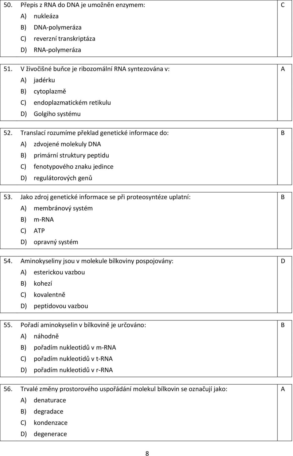 Translací rozumíme překlad genetické informace do: B A) zdvojené molekuly DNA B) primární struktury peptidu C) fenotypového znaku jedince D) regulátorových genů 53.