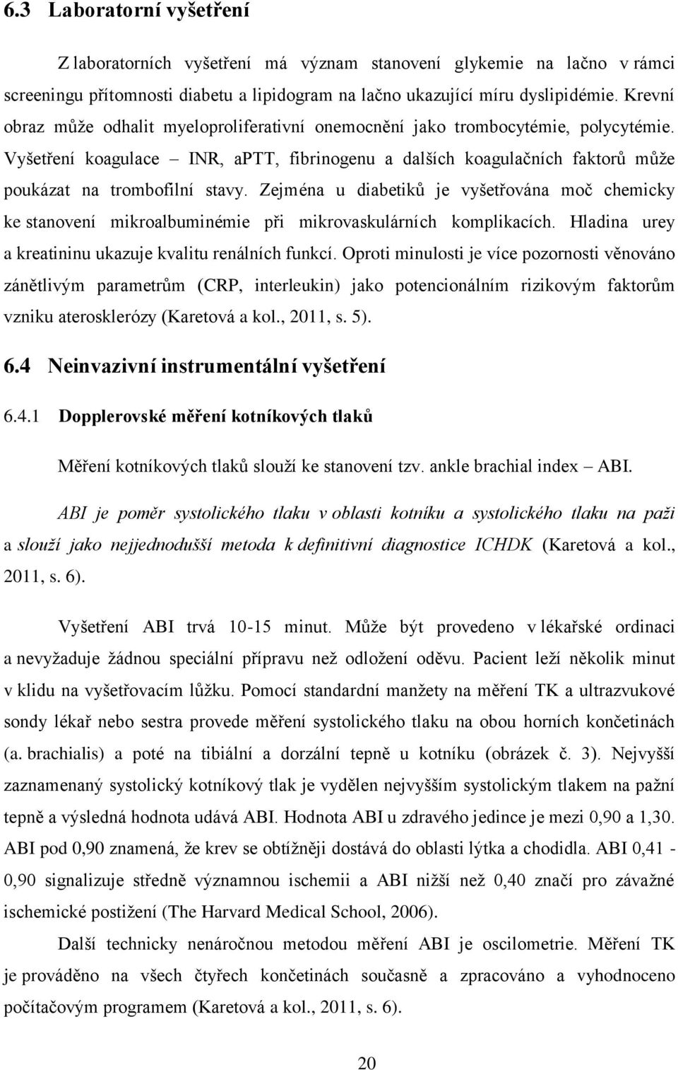 Zejména u diabetiků je vyšetřována moč chemicky ke stanovení mikroalbuminémie při mikrovaskulárních komplikacích. Hladina urey a kreatininu ukazuje kvalitu renálních funkcí.