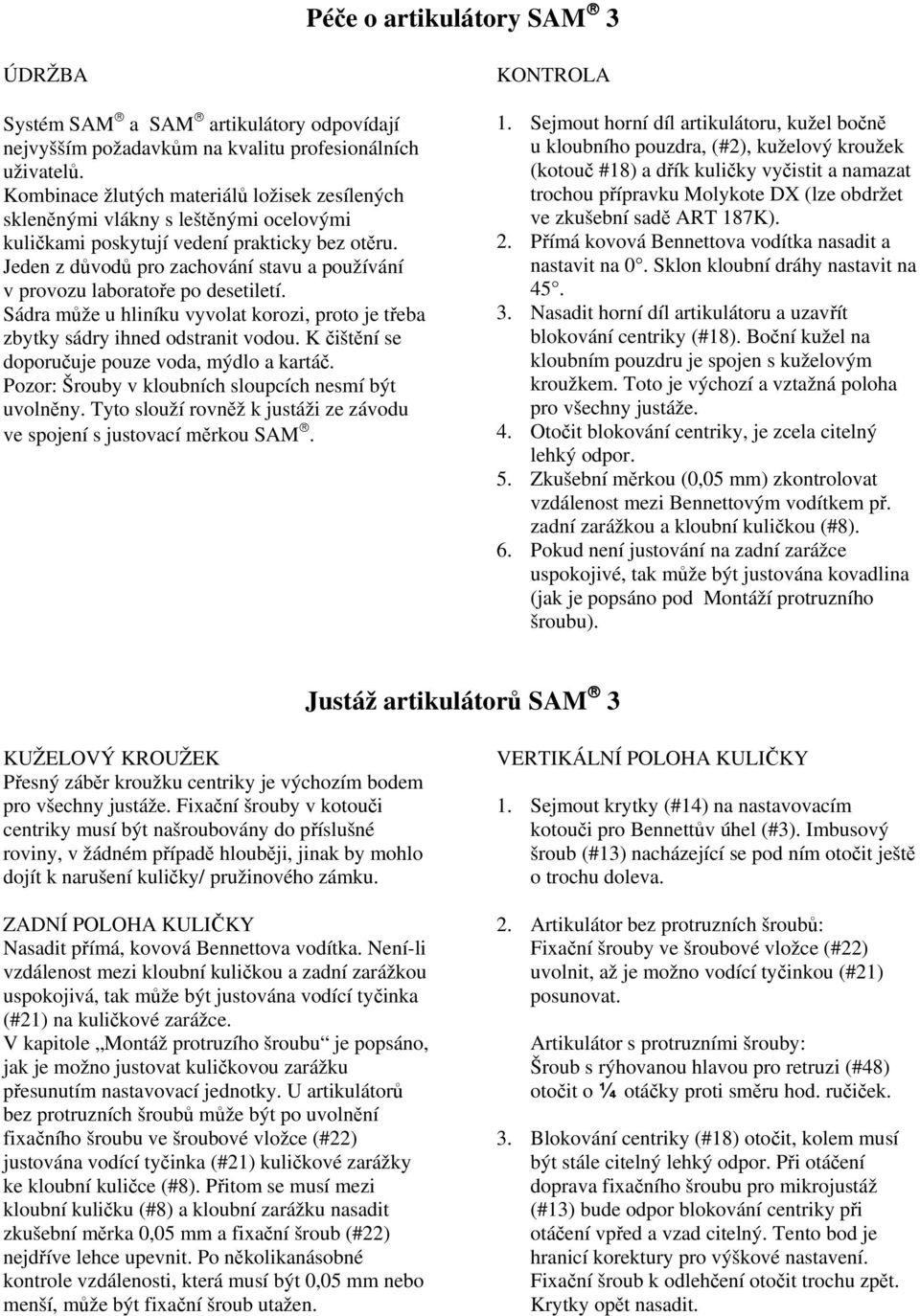 Jeden z důvodů pro zachování stavu a používání v provozu laboratoře po desetiletí. Sádra může u hliníku vyvolat korozi, proto je třeba zbytky sádry ihned odstranit vodou.