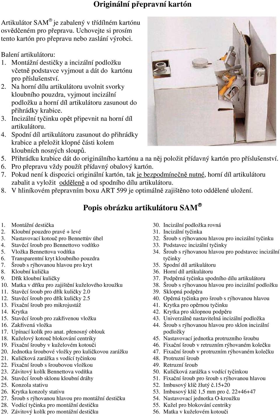 Na horní dílu artikulátoru uvolnit svorky kloubního pouzdra, vyjmout incizální podložku a horní díl artikulátoru zasunout do přihrádky krabice. 3.