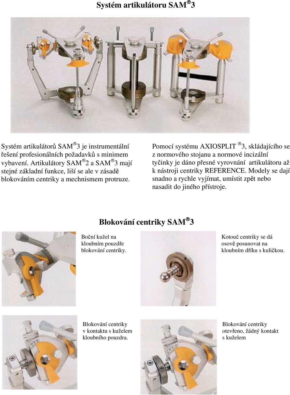 Pomocí systému AXIOSPLIT 3, skládajícího se z normového stojanu a normové incizální tyčinky je dáno přesné vyrovnání artikulátoru až k nástroji centriky REFERENCE.