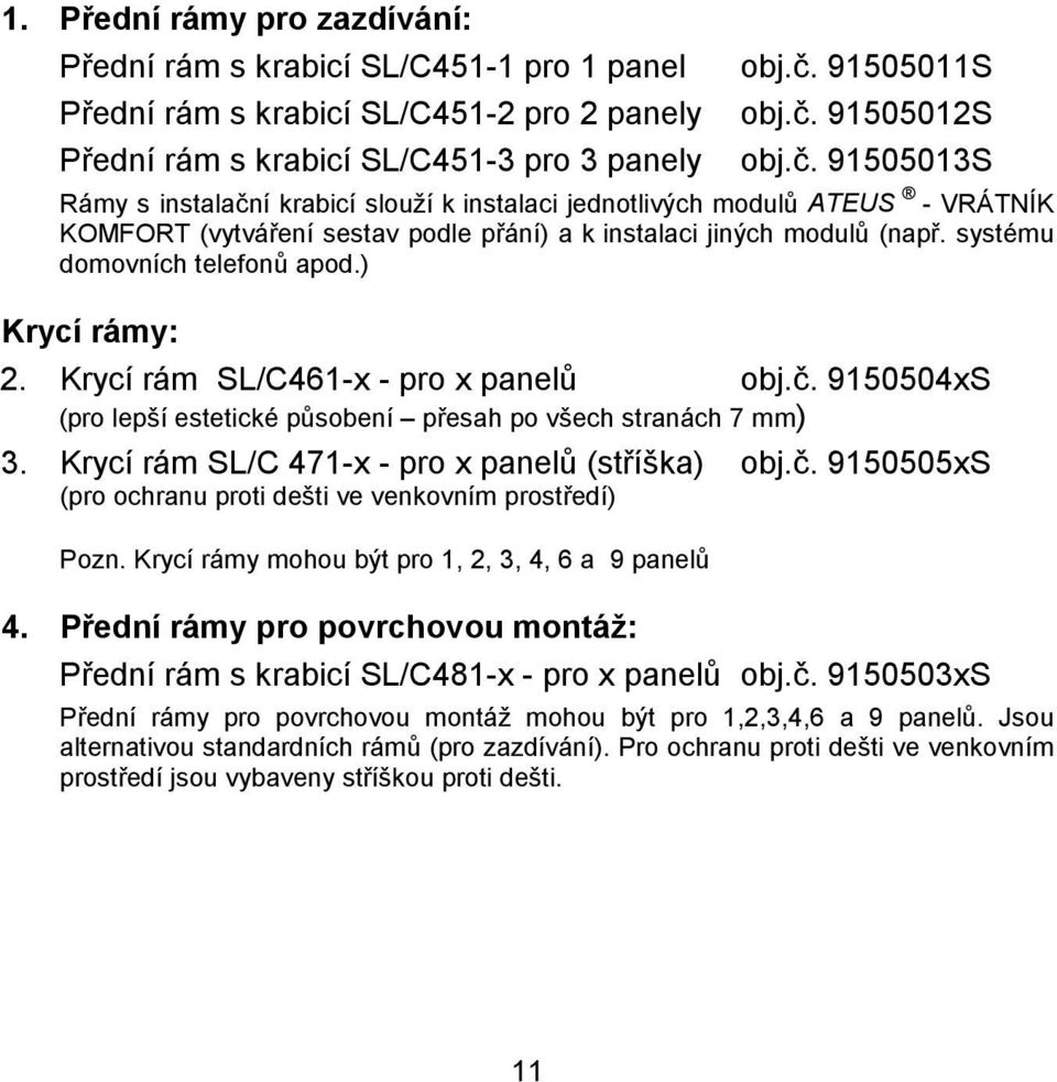 ) Krycí rámy: 2. Krycí rám SL/C461-x - pro x panelů obj.č. 9150504xS (pro lepší estetické působení přesah po všech stranách 7 mm) 3. Krycí rám SL/C 471-x - pro x panelů (stříška) obj.č. 9150505xS (pro ochranu proti dešti ve venkovním prostředí) Pozn.