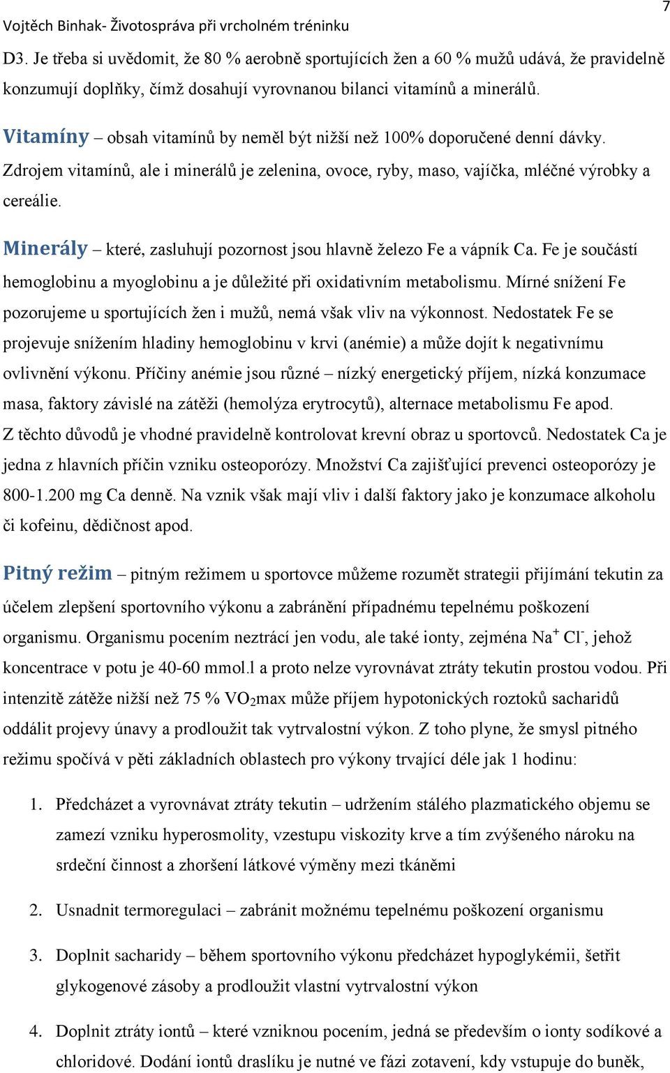 Minerály které, zasluhují pozornost jsou hlavně železo Fe a vápník Ca. Fe je součástí hemoglobinu a myoglobinu a je důležité při oxidativním metabolismu.