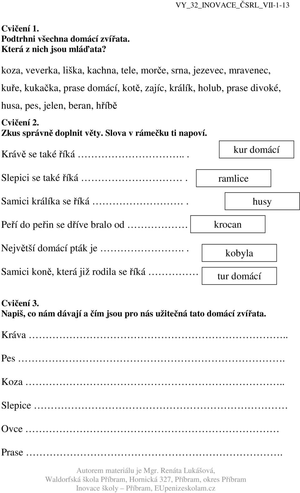 beran, hříbě Cvičení 2. Zkus správně doplnit věty. Slova v rámečku ti napoví. Krávě se také říká... kur domácí Slepici se také říká.