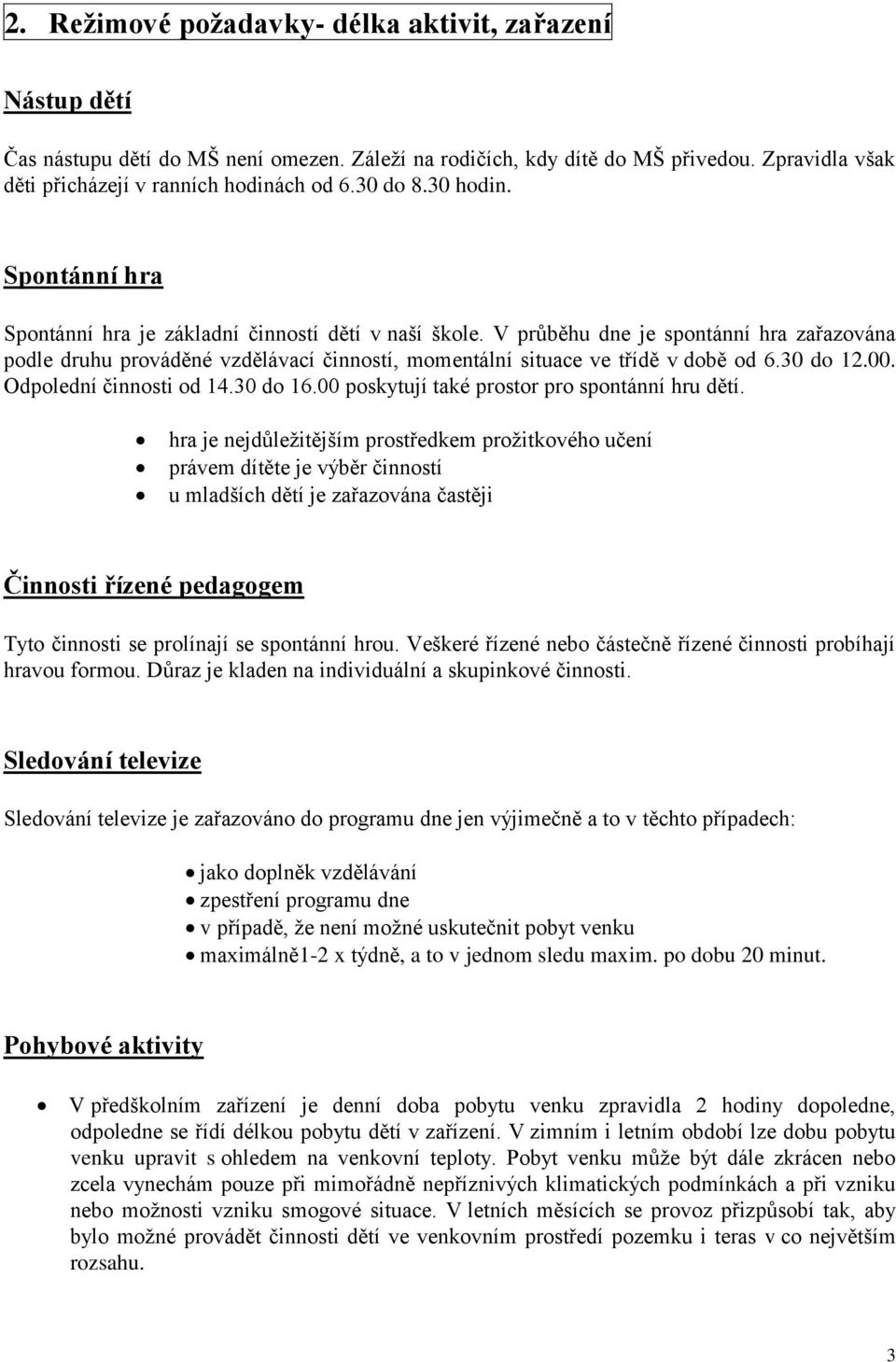 V průběhu dne je spontánní hra zařazována podle druhu prováděné vzdělávací činností, momentální situace ve třídě v době od 6.30 do 12.00. Odpolední činnosti od 14.30 do 16.