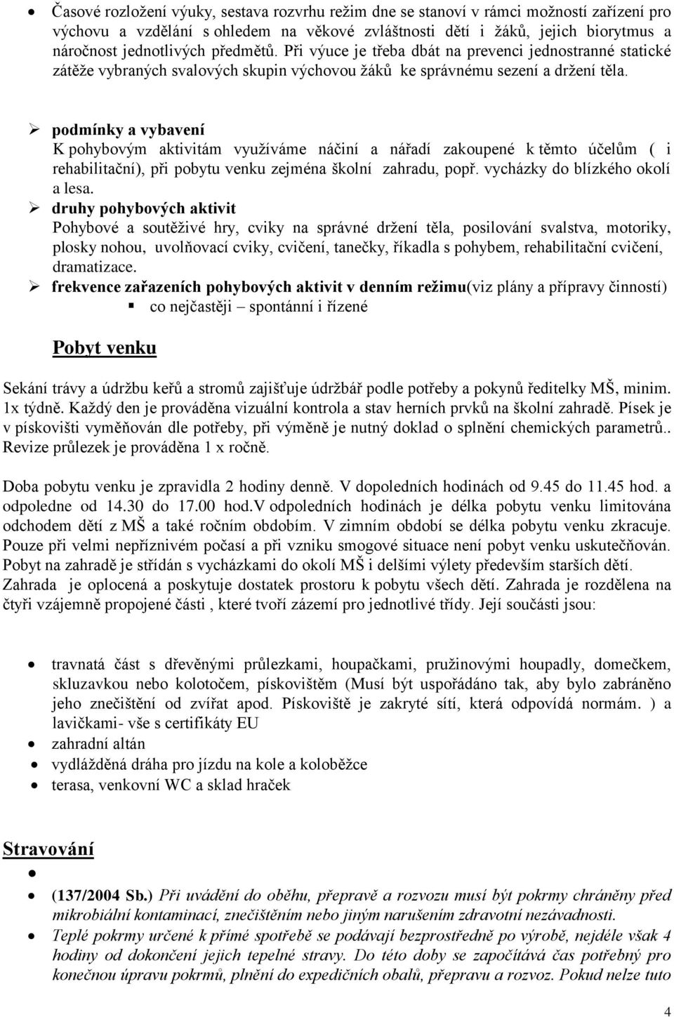 podmínky a vybavení K pohybovým aktivitám využíváme náčiní a nářadí zakoupené k těmto účelům ( i rehabilitační), při pobytu venku zejména školní zahradu, popř. vycházky do blízkého okolí a lesa.