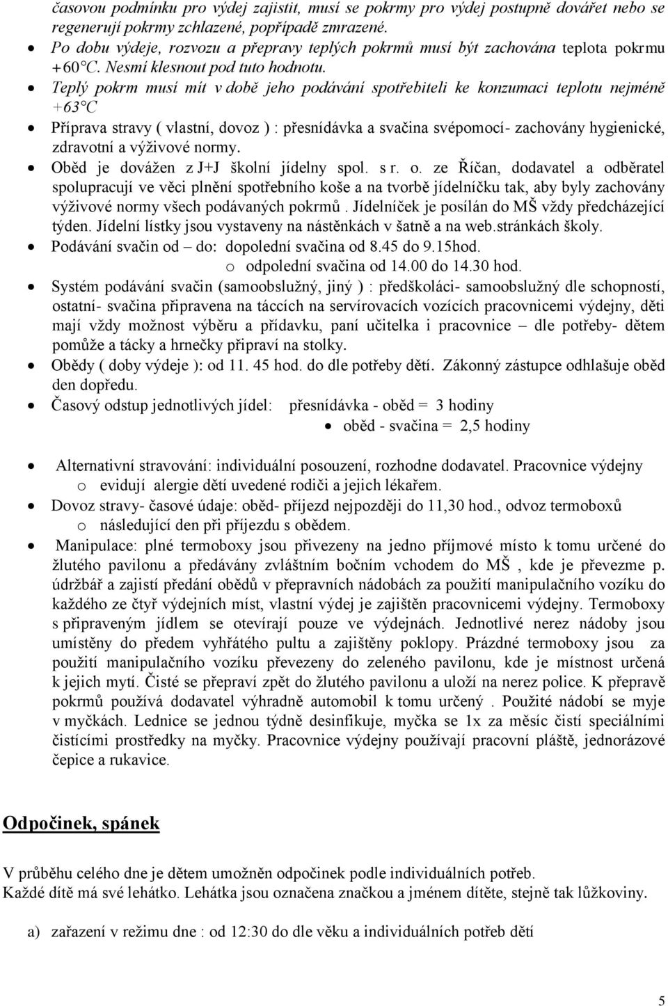 Teplý pokrm musí mít v době jeho podávání spotřebiteli ke konzumaci teplotu nejméně +63 C Příprava stravy ( vlastní, dovoz ) : přesnídávka a svačina svépomocí- zachovány hygienické, zdravotní a