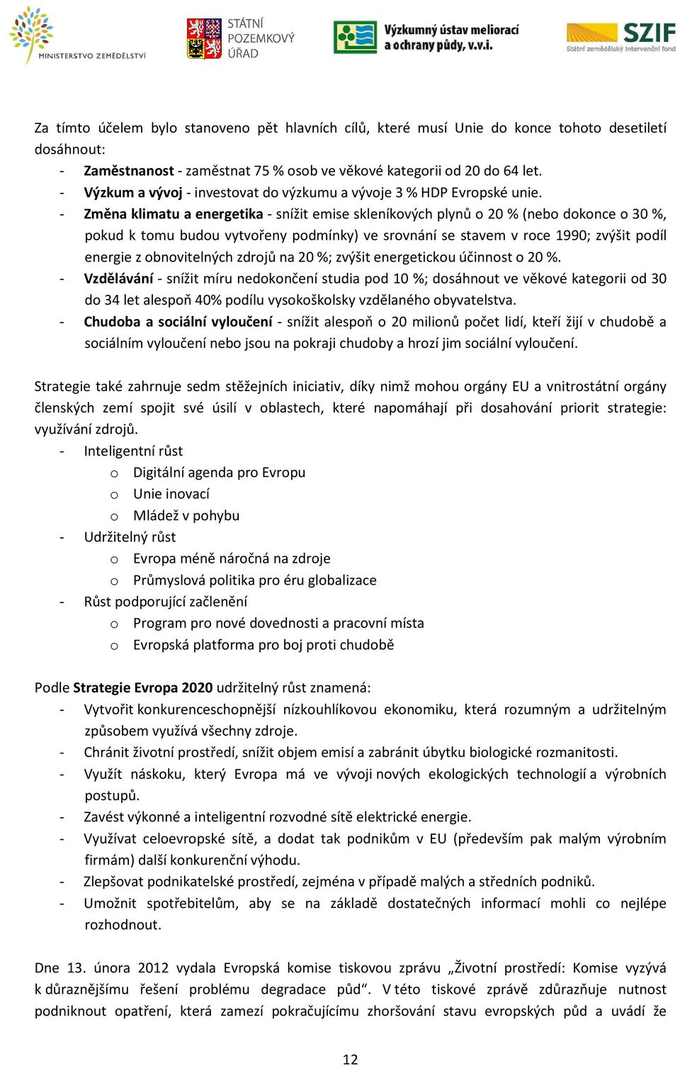 - Změna klimatu a energetika - snížit emise skleníkových plynů o 20 % (nebo dokonce o 30 %, pokud k tomu budou vytvořeny podmínky) ve srovnání se stavem v roce 1990; zvýšit podíl energie z