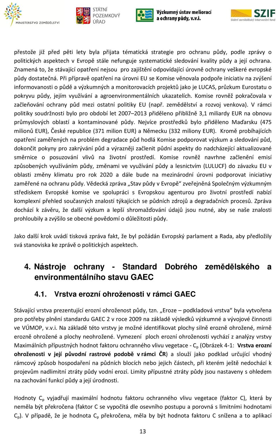 Při přípravě opatření na úrovni EU se Komise věnovala podpoře iniciativ na zvýšení informovanosti o půdě a výzkumných a monitorovacích projektů jako je LUCAS, průzkum Eurostatu o pokryvu půdy, jejím