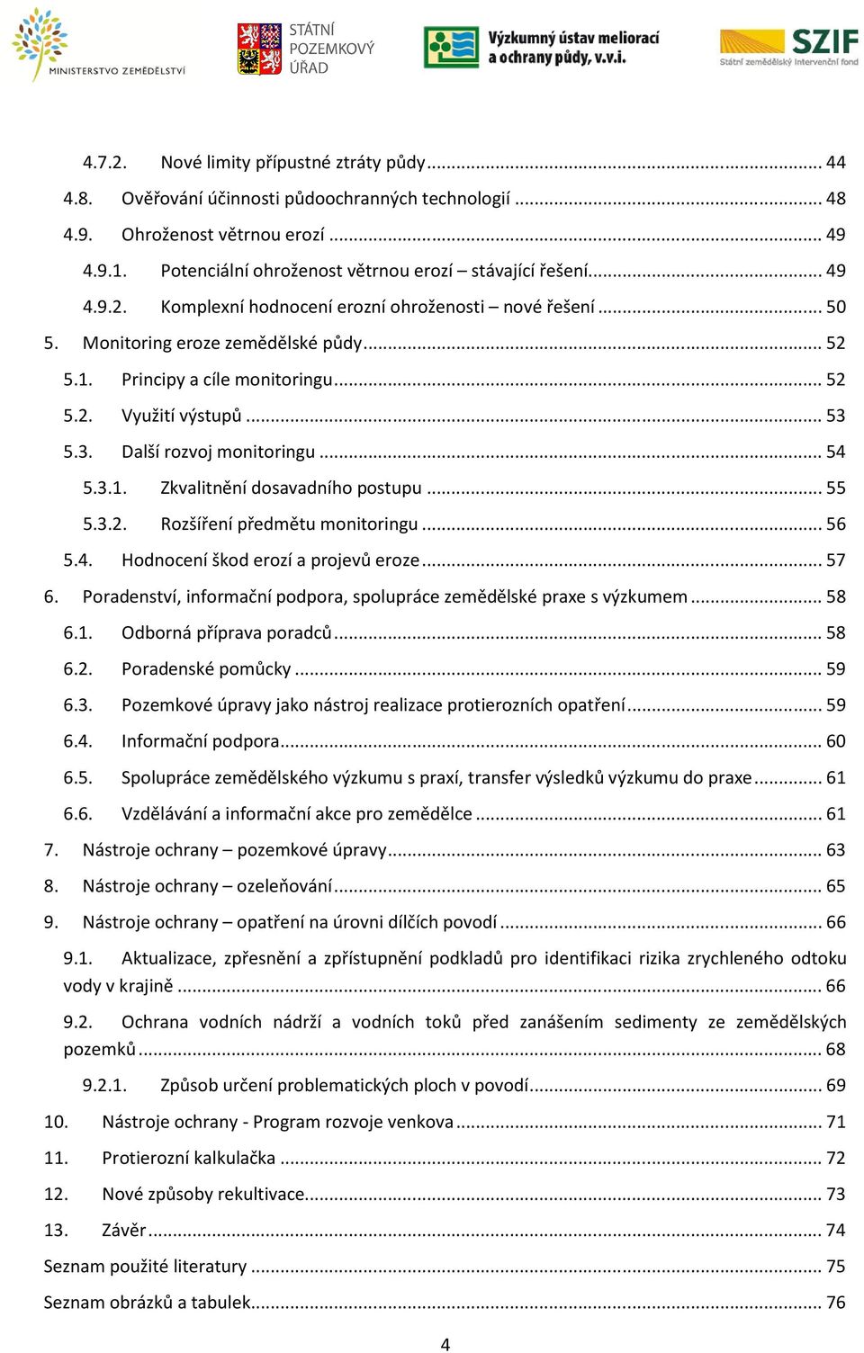 .. 52 5.2. Využití výstupů... 53 5.3. Další rozvoj monitoringu... 54 5.3.1. Zkvalitnění dosavadního postupu... 55 5.3.2. Rozšíření předmětu monitoringu... 56 5.4. Hodnocení škod erozí a projevů eroze.