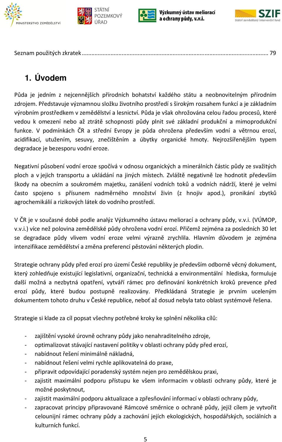 Půda je však ohrožována celou řadou procesů, které vedou k omezení nebo až ztrátě schopnosti půdy plnit své základní produkční a mimoprodukční funkce.