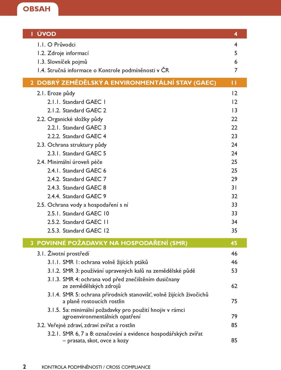 4.1. Standard GAEC 6 25 2.4.2. Standard GAEC 7 29 2.4.3. Standard GAEC 8 31 2.4.4. Standard GAEC 9 32 2.5. Ochrana vody a hospodaření s ní 33 2.5.1. Standard GAEC 10 33 2.5.2. Standard GAEC 11 34 2.5.3. Standard GAEC 12 35 3 POVINNÉ POŽADAVKY NA HOSPODAŘENÍ (SMR) 45 3.