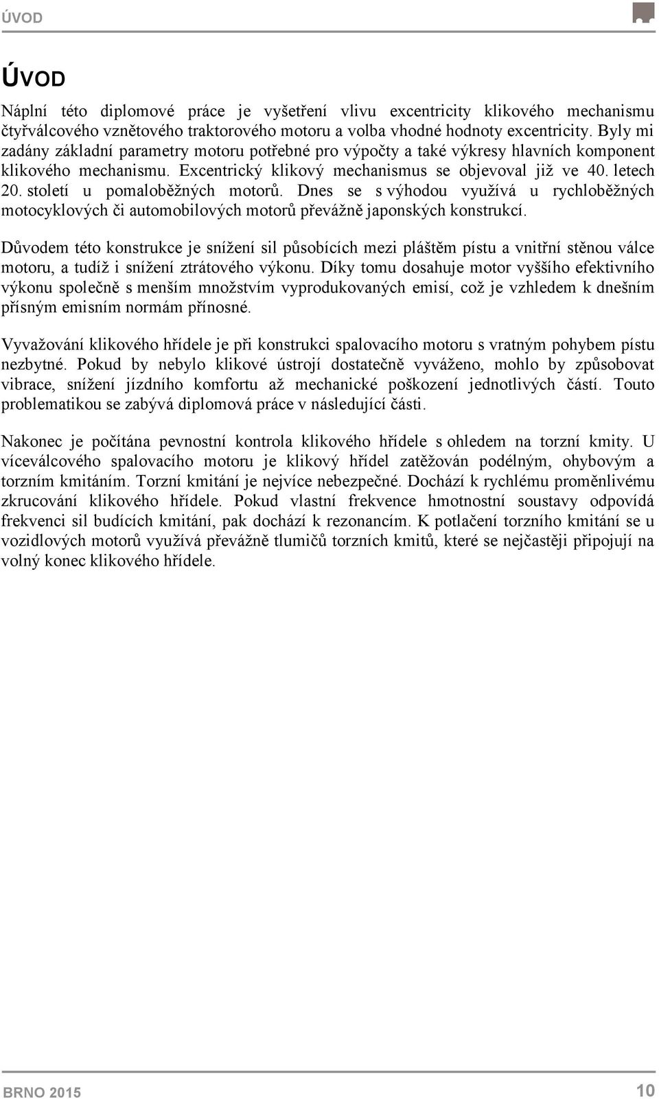 století u pomaloběžných motorů. Dnes se s výhodou využívá u rychloběžných motocyklových či automobilových motorů převážně japonských konstrukcí.