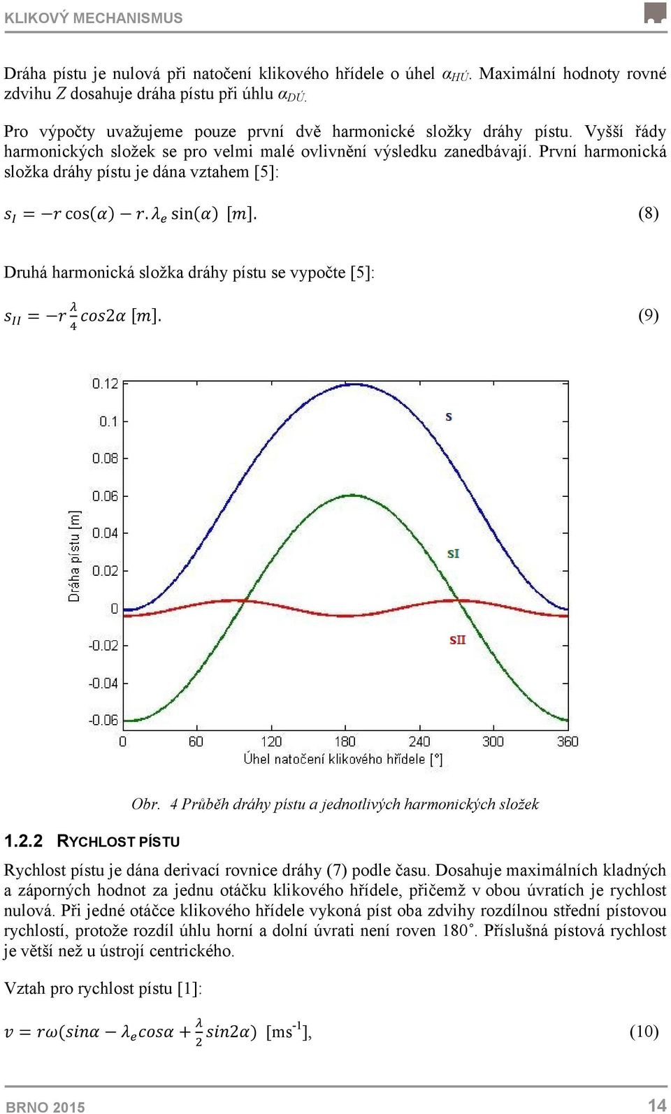 První harmonická složka dráhy pístu je dána vztahem [5]: s I = r cos(α) r. λ e sin(α) [m]. (8) Druhá harmonická složka dráhy pístu se vypočte [5]: s II = r λ cos2α [m]. 4 (9) 1.2.2 RYCHLOST PÍSTU Obr.