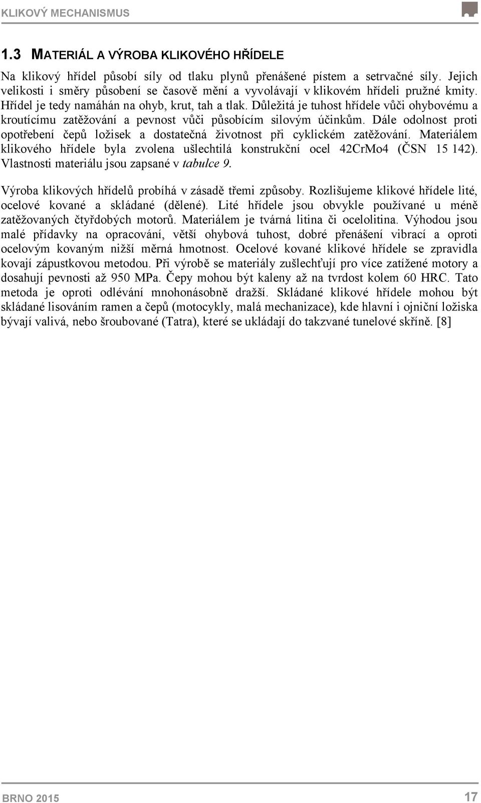 Důležitá je tuhost hřídele vůči ohybovému a kroutícímu zatěžování a pevnost vůči působícím silovým účinkům. Dále odolnost proti opotřebení čepů ložisek a dostatečná životnost při cyklickém zatěžování.