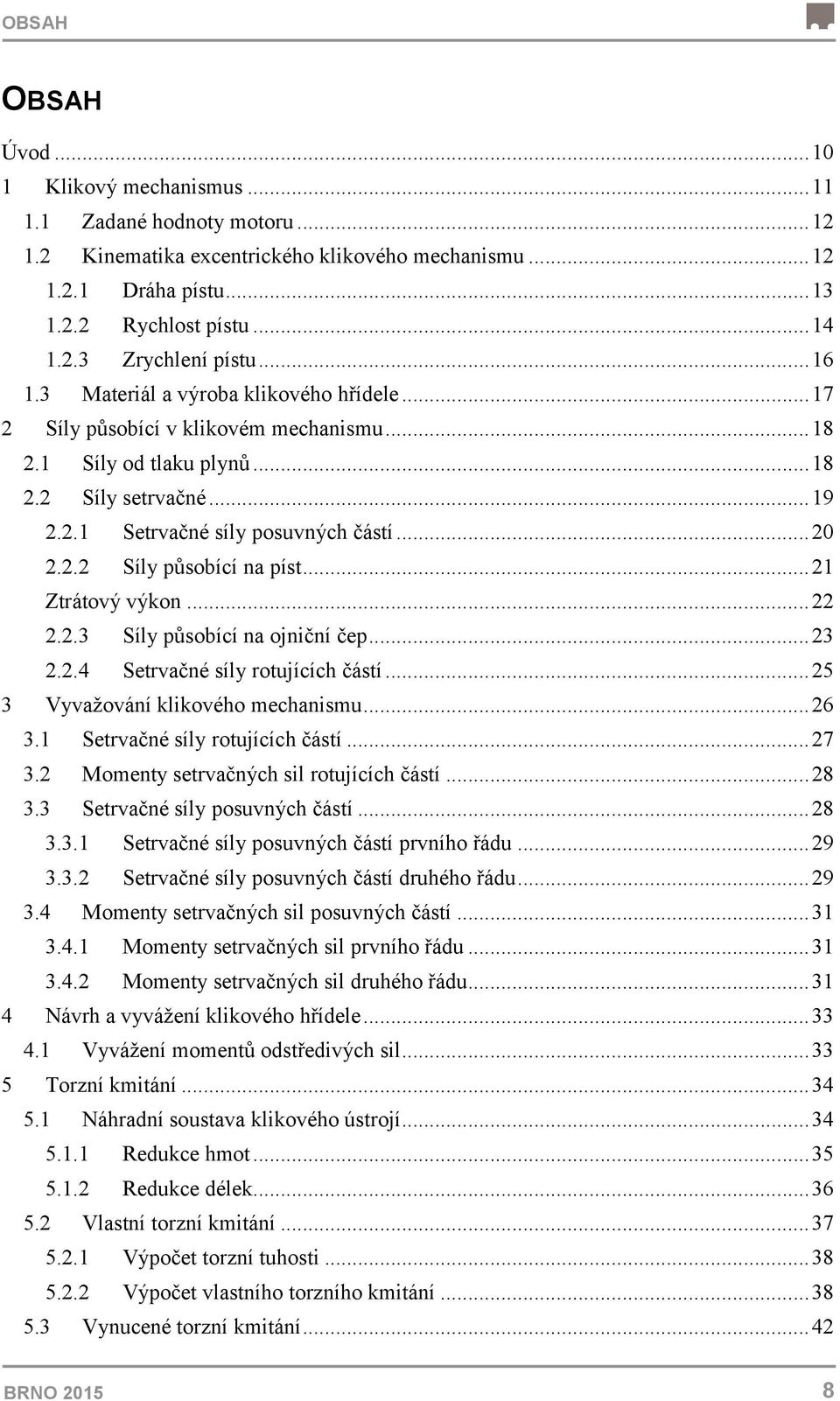 .. 21 Ztrátový výkon... 22 2.2.3 Síly působící na ojniční čep... 23 2.2.4 Setrvačné síly rotujících částí... 25 3 Vyvažování klikového mechanismu... 26 3.1 Setrvačné síly rotujících částí... 27 3.