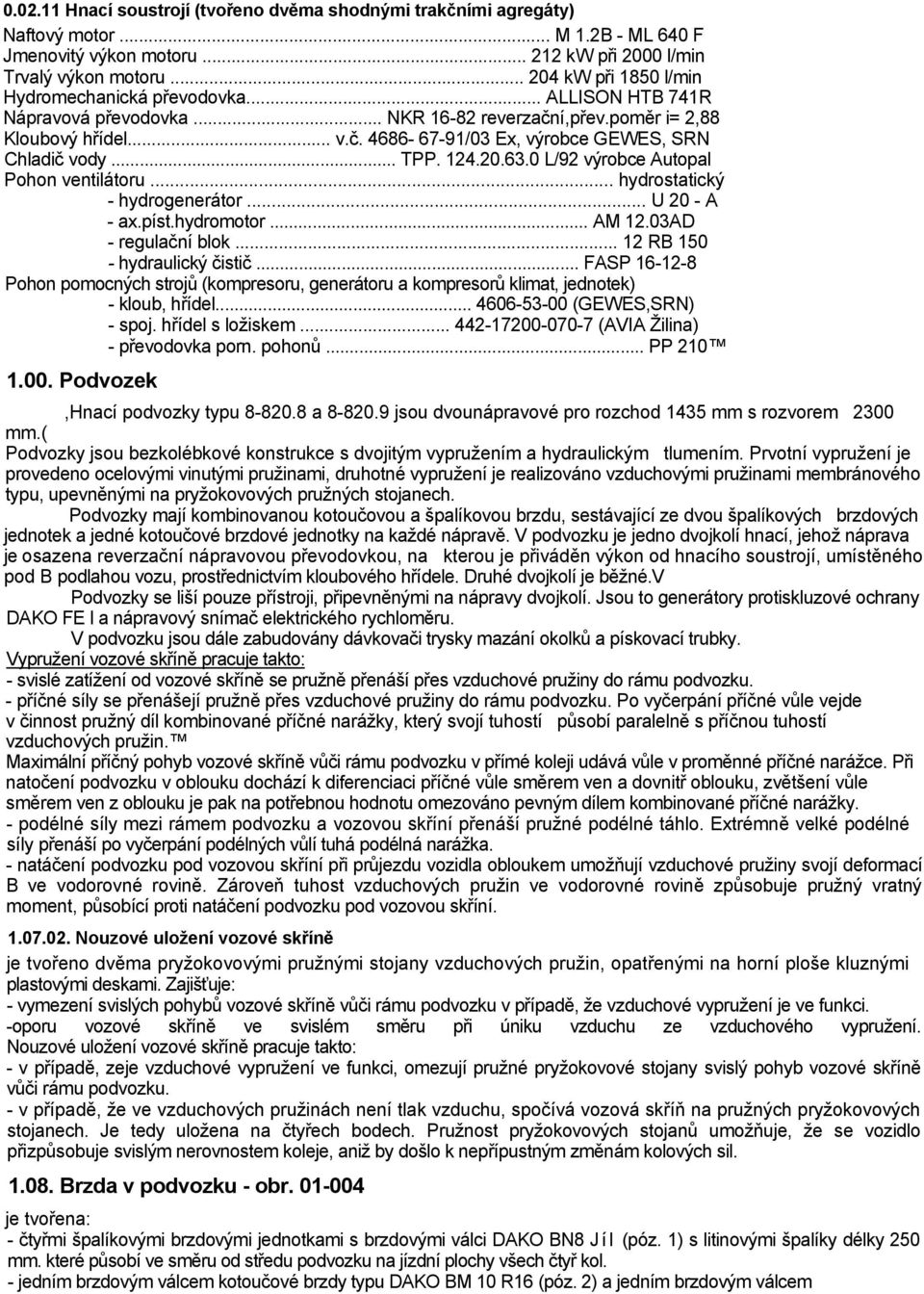 .. TPP. 124.20.63.0 L/92 výrobce Autopal Pohon ventilátoru... hydrostatický - hydrogenerátor... U 20 - A - ax.píst.hydromotor... AM 12.03AD - regulační blok... 12 RB 150 - hydraulický čistič.