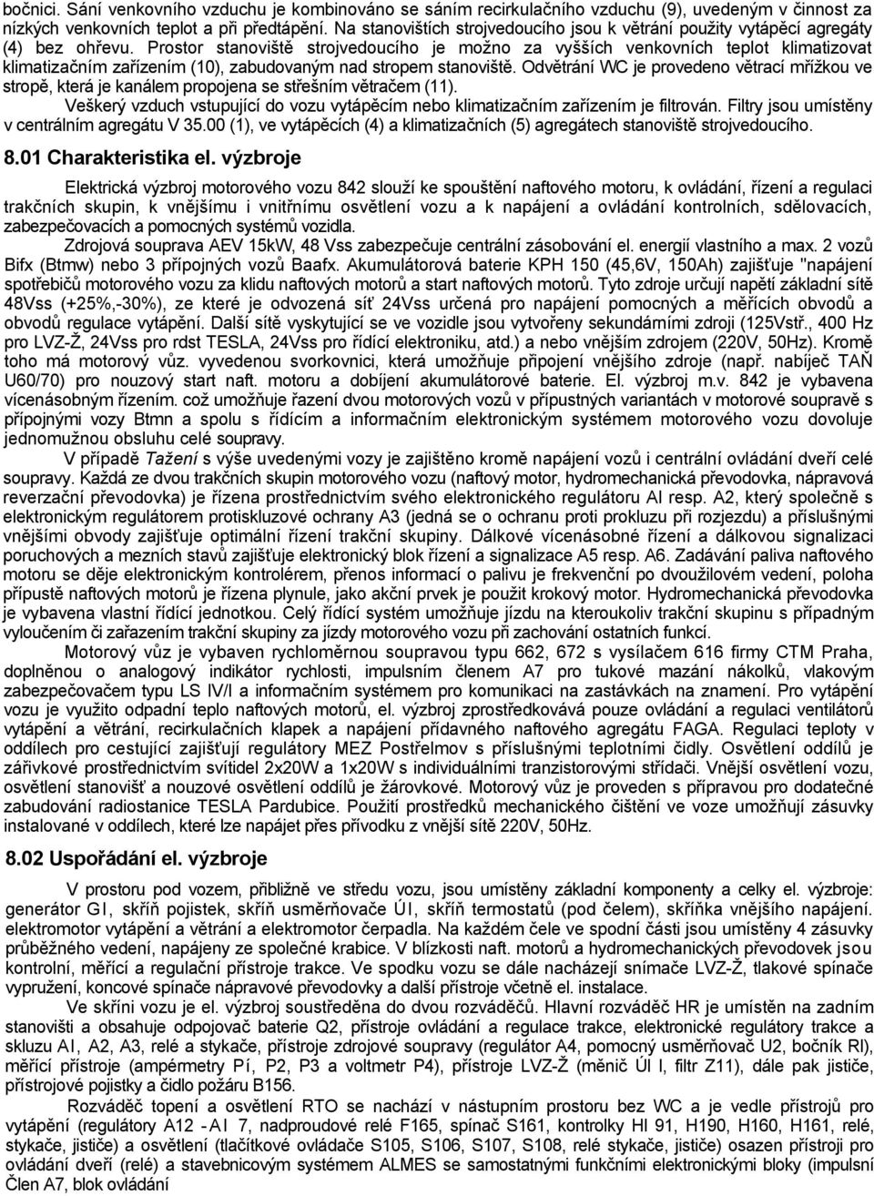 Prostor stanoviště strojvedoucího je možno za vyšších venkovních teplot klimatizovat klimatizačním zařízením (10), zabudovaným nad stropem stanoviště.