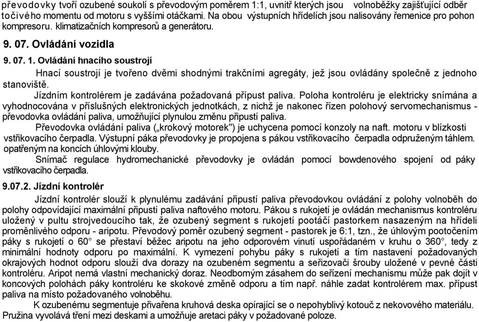 Ovládání hnacího soustrojí Hnací soustrojí je tvořeno dvěmi shodnými trakčními agregáty, jež jsou ovládány společně z jednoho stanoviště. Jízdním kontrolérem je zadávána požadovaná přípust paliva.