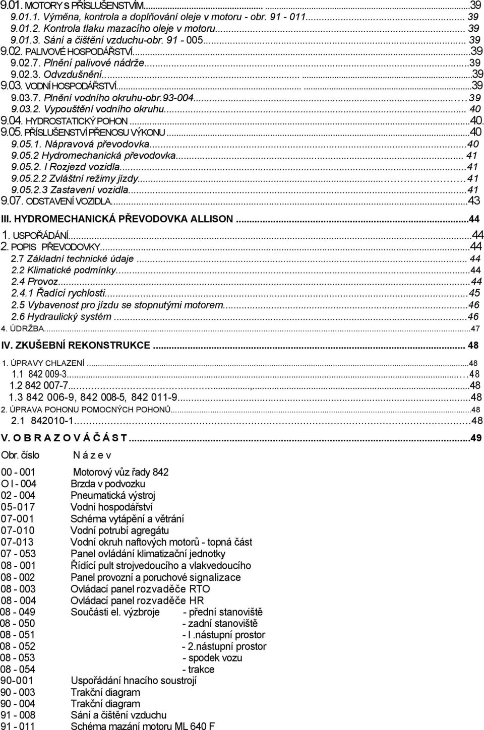 .. 40 9.04. HYDROSTATICKÝ POHON...40. 9.05. PŘÍSLUŠENSTVÍ PŘENOSU VÝKONU...40 9.05.1. Nápravová převodovka...40 9.05.2 Hydromechanická převodovka... 41 9.05.2. l Rozjezd vozidla...41 9.05.2.2 Zvláštní režimy jízdy.