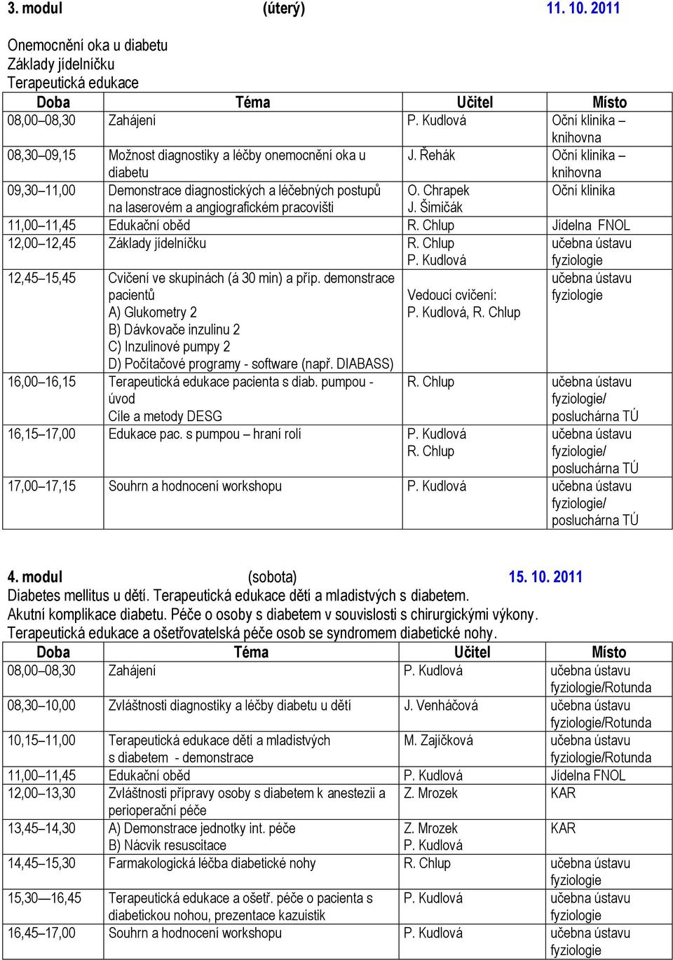 Řehák Oční klinika knihovna 09,30 11,00 Demonstrace diagnostických a léčebných postupů O. Chrapek Oční klinika na laserovém a angiografickém pracovišti J.