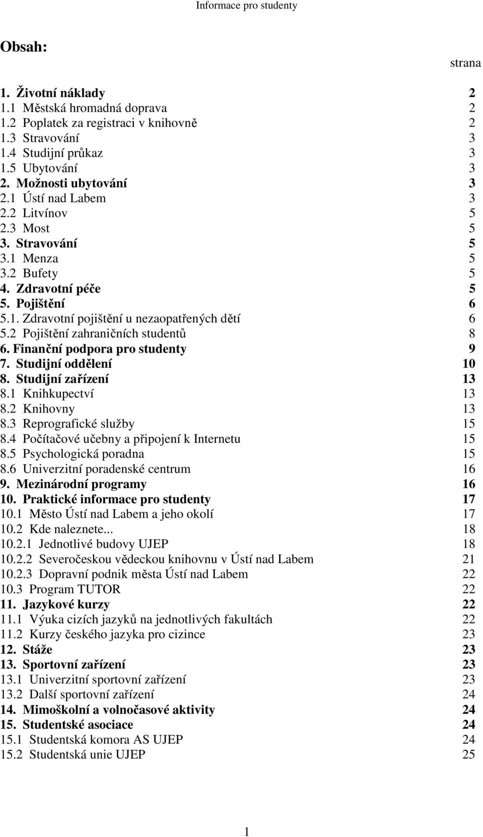 2 Pojištění zahraničních studentů 8 6. Finanční podpora pro studenty 9 7. Studijní oddělení 10 8. Studijní zařízení 13 8.1 Knihkupectví 13 8.2 Knihovny 13 8.3 Reprografické služby 15 8.