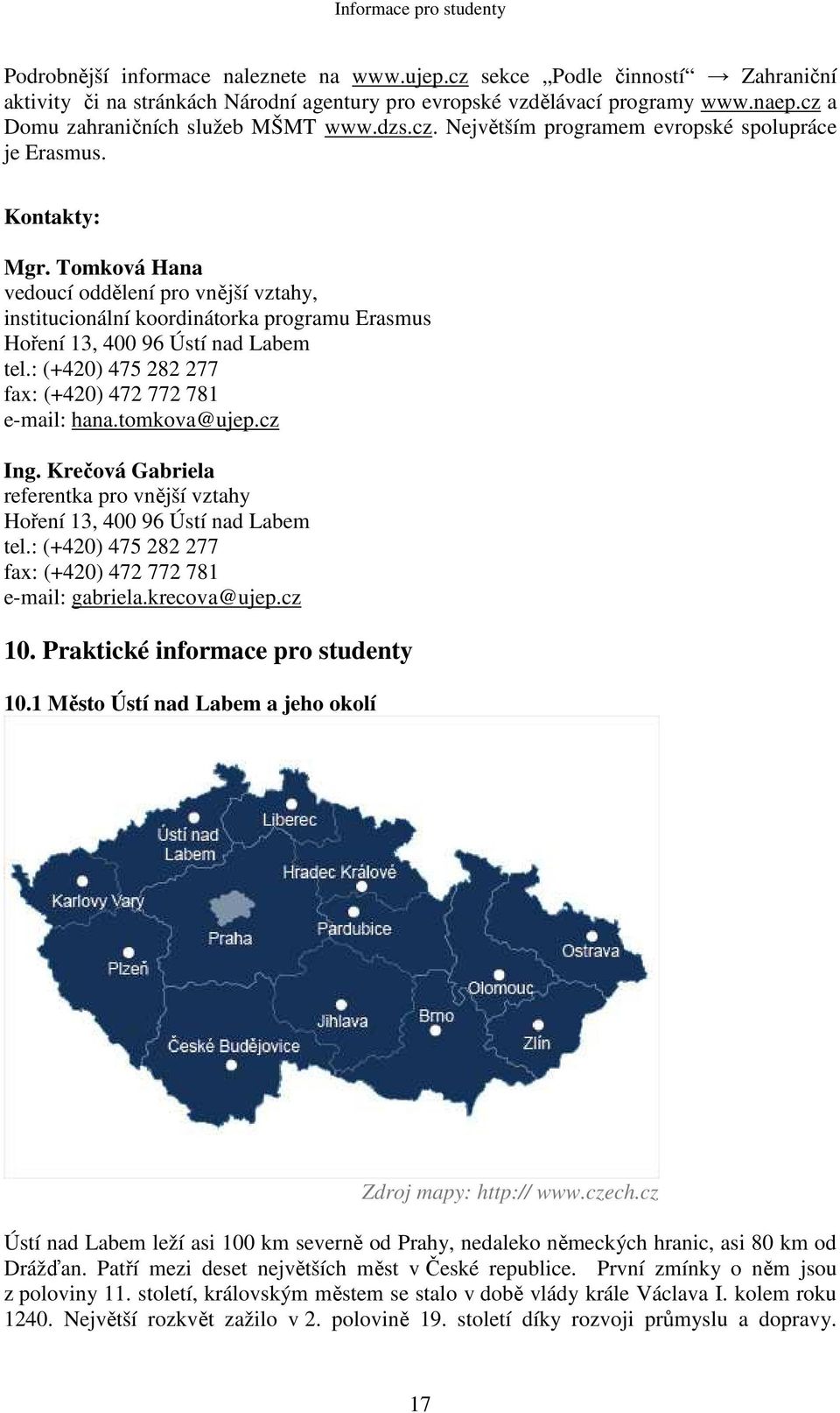 Tomková Hana vedoucí oddělení pro vnější vztahy, institucionální koordinátorka programu Erasmus Hoření 13, 400 96 Ústí nad Labem tel.: (+420) 475 282 277 fax: (+420) 472 772 781 e-mail: hana.