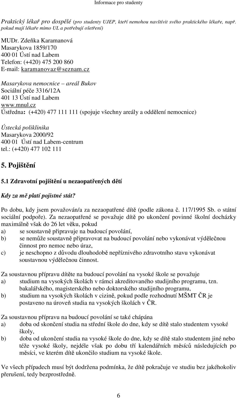 mnul.cz Ústředna: (+420) 477 111 111 (spojuje všechny areály a oddělení nemocnice) Ústecká poliklinika Masarykova 2000/92 400 01 Ústí nad Labem-centrum tel.: (+420) 477 102 111 5. Pojištění 5.