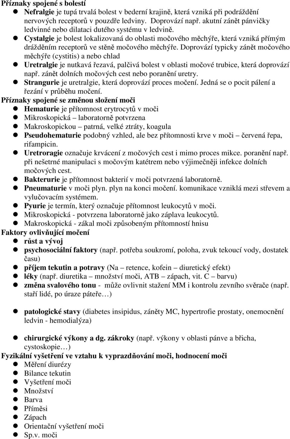 Doprovází typicky zánět močového měchýře (cystitis) a nebo chlad Uretralgie je nutkavá řezavá, palčivá bolest v oblasti močové trubice, která doprovází např.